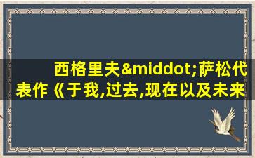 西格里夫·萨松代表作《于我,过去,现在以及未来 》